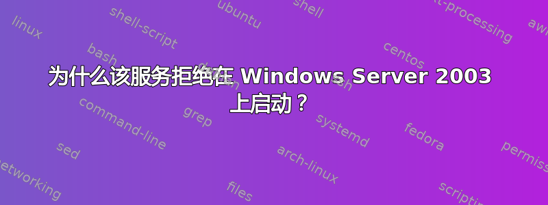 为什么该服务拒绝在 Windows Server 2003 上启动？