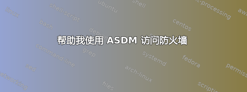 帮助我使用 ASDM 访问防火墙