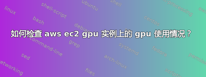 如何检查 aws ec2 gpu 实例上的 gpu 使用情况？