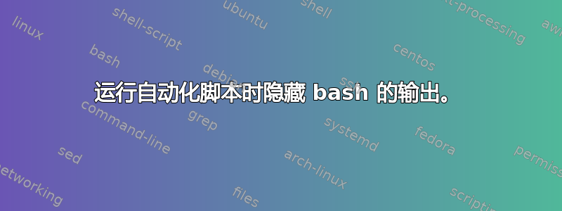 运行自动化脚本时隐藏 bash 的输出。