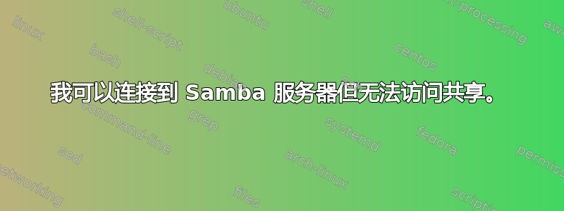 我可以连接到 Samba 服务器但无法访问共享。