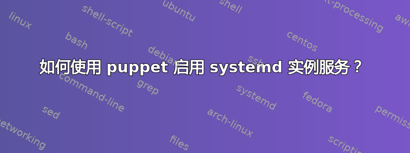 如何使用 puppet 启用 systemd 实例服务？