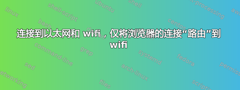 连接到以太网和 wifi，仅将浏览器的连接“路由”到 wifi