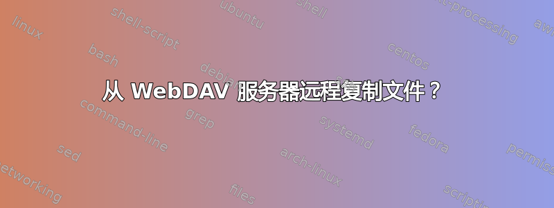 从 WebDAV 服务器远程复制文件？