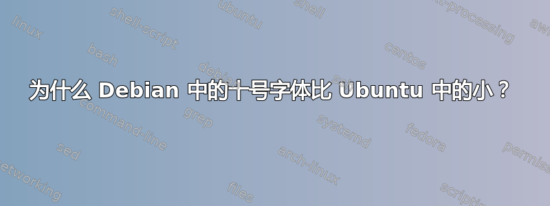 为什么 Debian 中的十号字体比 Ubuntu 中的小？