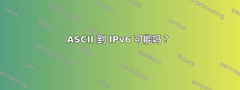 ASCII 到 IPv6 可能吗？