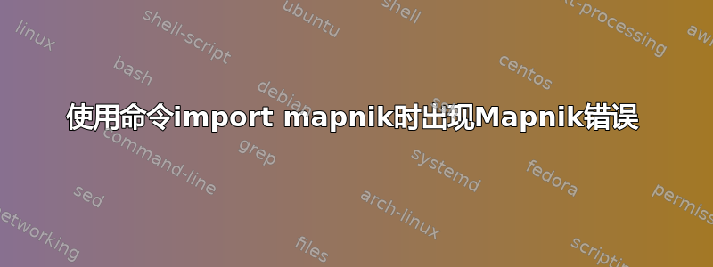 使用命令import mapnik时出现Mapnik错误