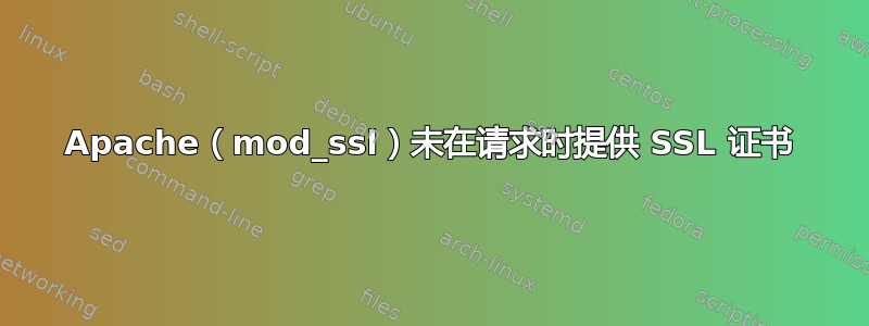 Apache（mod_ssl）未在请求时提供 SSL 证书