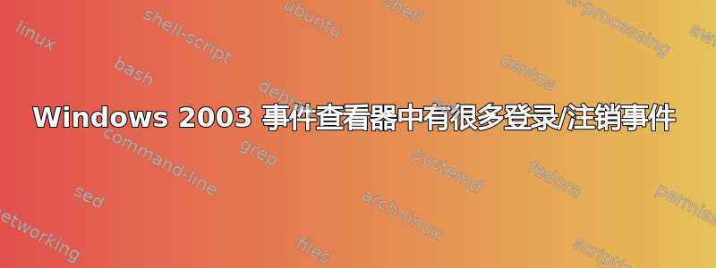 Windows 2003 事件查看器中有很多登录/注销事件