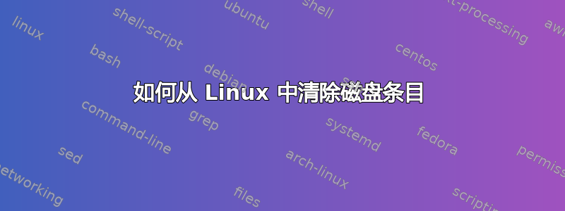 如何从 Linux 中清除磁盘条目