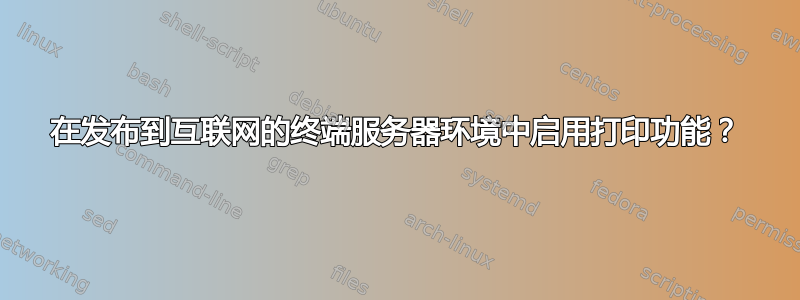 在发布到互联网的终端服务器环境中启用打印功能？