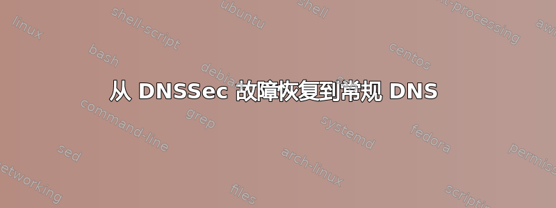 从 DNSSec 故障恢复到常规 DNS