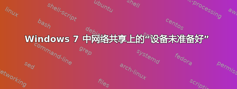 Windows 7 中网络共享上的“设备未准备好”