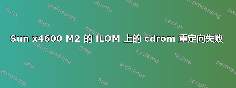 Sun x4600 M2 的 ILOM 上的 cdrom 重定向失败