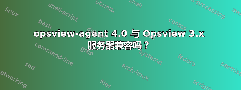 opsview-agent 4.0 与 Opsview 3.x 服务器兼容吗？