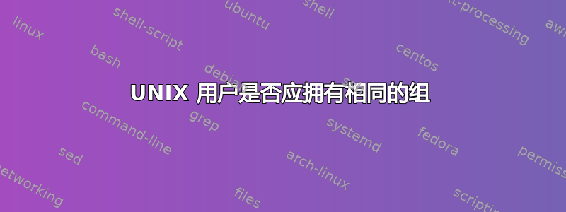 UNIX 用户是否应拥有相同的组