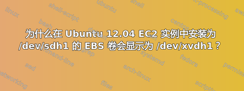 为什么在 Ubuntu 12.04 EC2 实例中安装为 /dev/sdh1 的 EBS 卷会显示为 /dev/xvdh1？