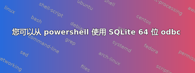 您可以从 powershell 使用 SQLite 64 位 odbc