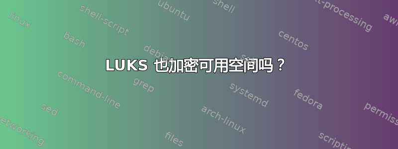 LUKS 也加密可用空间吗？