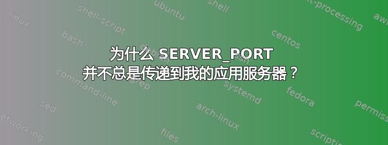 为什么 SERVER_PORT 并不总是传递到我的应用服务器？