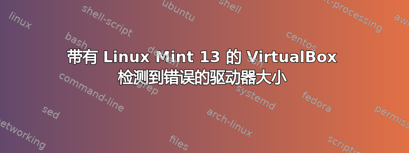 带有 Linux Mint 13 的 VirtualBox 检测到错误的驱动器大小