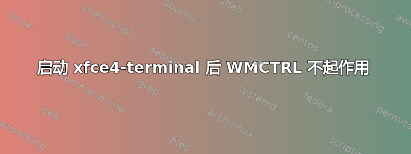 启动 xfce4-terminal 后 WMCTRL 不起作用