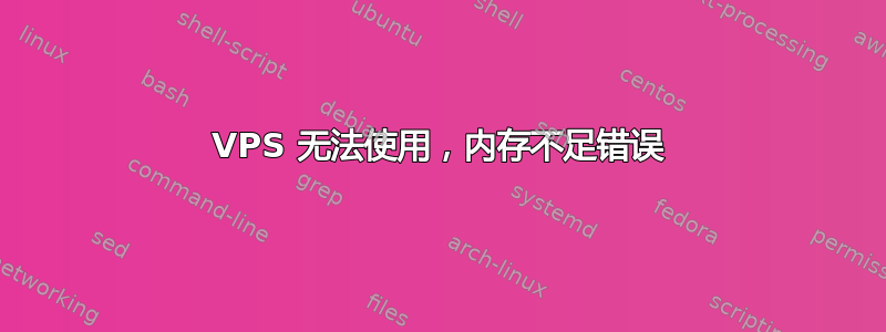 VPS 无法使用，内存不足错误