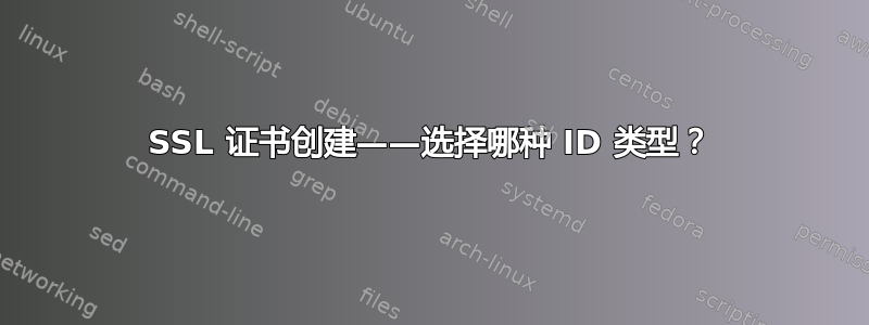 SSL 证书创建——选择哪种 ID 类型？