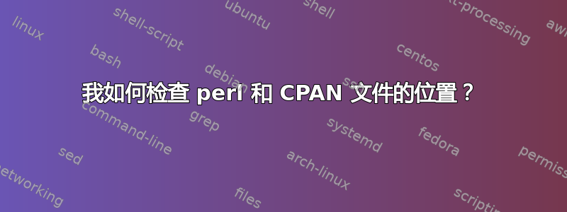 我如何检查 perl 和 CPAN 文件的位置？