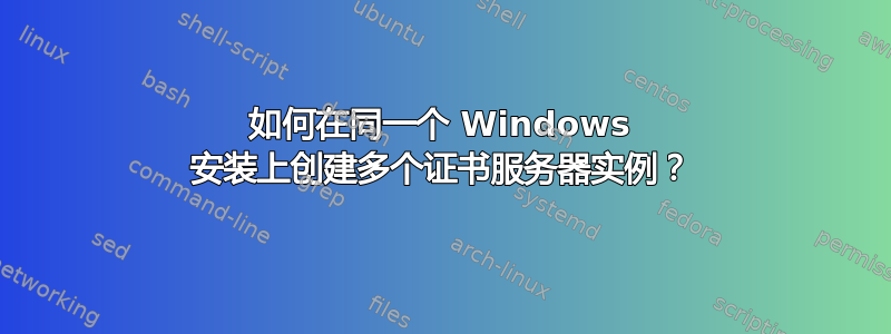 如何在同一个 Windows 安装上创建多个证书服务器实例？