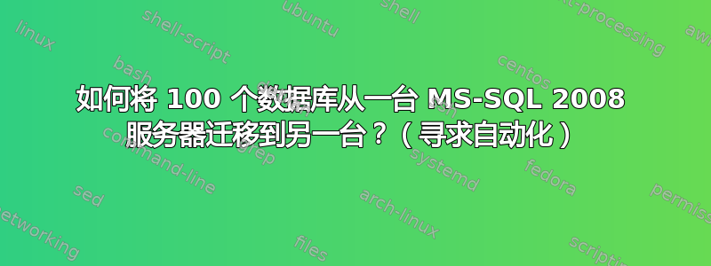 如何将 100 个数据库从一台 MS-SQL 2008 服务器迁移到另一台？（寻求自动化）