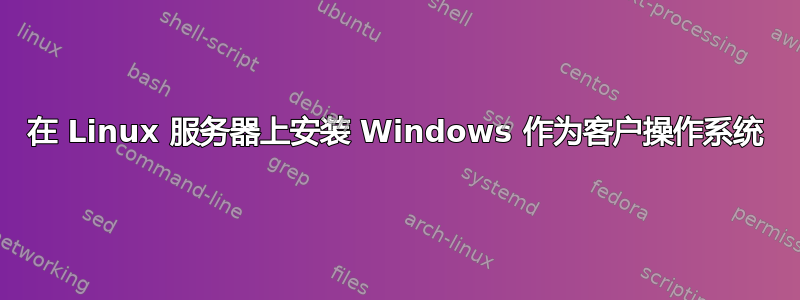 在 Linux 服务器上安装 Windows 作为客户操作系统