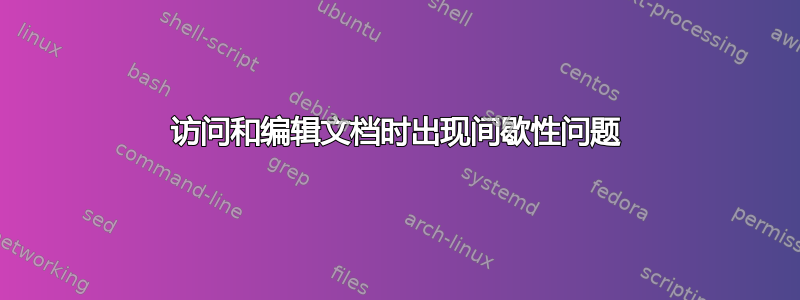 访问和编辑文档时出现间歇性问题