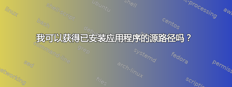 我可以获得已安装应用程序的源路径吗？