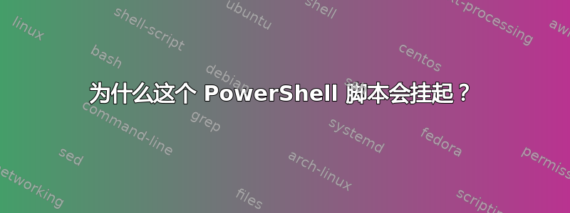 为什么这个 PowerShell 脚本会挂起？