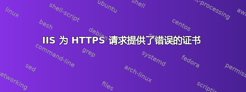 IIS 为 HTTPS 请求提供了错误的证书