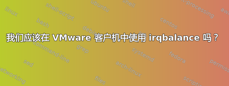 我们应该在 VMware 客户机中使用 irqbalance 吗？