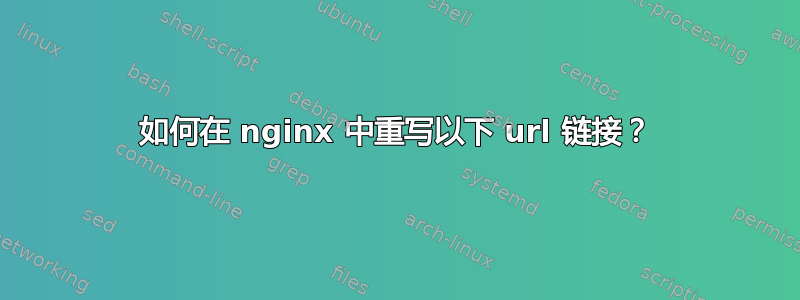 如何在 nginx 中重写以下 url 链接？