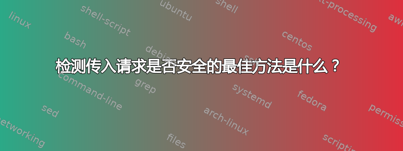 检测传入请求是否安全的最佳方法是什么？