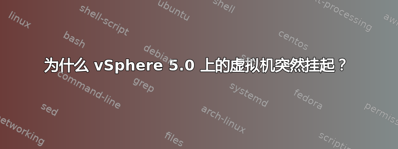 为什么 vSphere 5.0 上的虚拟机突然挂起？