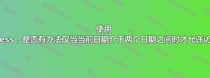 使用 .htaccess，是否有办法仅当当前日期介于两个日期之间时才允许访问文件