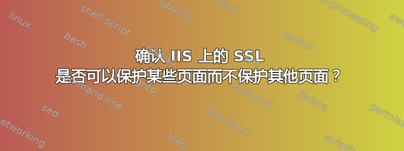 确认 IIS 上的 SSL 是否可以保护某些页面而不保护其他页面？