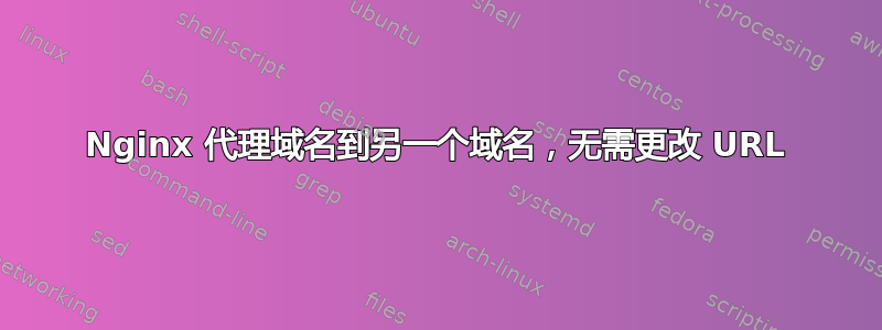 Nginx 代理域名到另一个域名，无需更改 URL