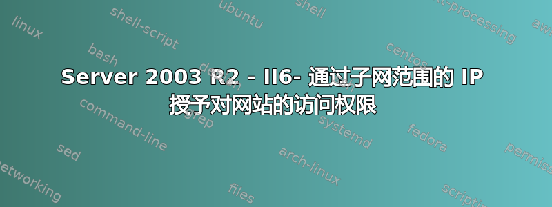 Server 2003 R2 - II6- 通过子网范围的 IP 授予对网站的访问权限