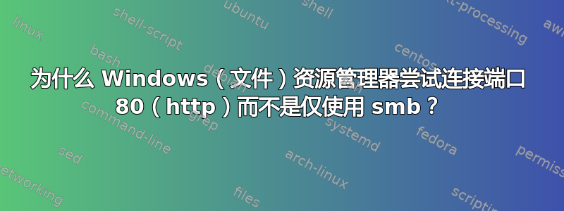 为什么 Windows（文件）资源管理器尝试连接端口 80（http）而不是仅使用 smb？