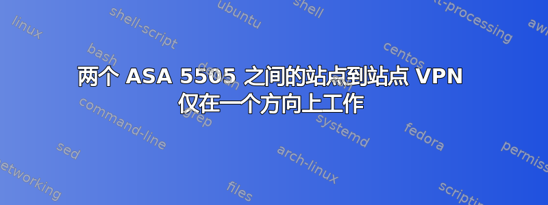 两个 ASA 5505 之间的站点到站点 VPN 仅在一个方向上工作