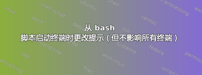 从 bash 脚本启动终端时更改提示（但不影响所有终端）