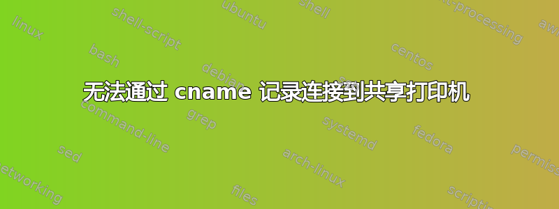 无法通过 cname 记录连接到共享打印机