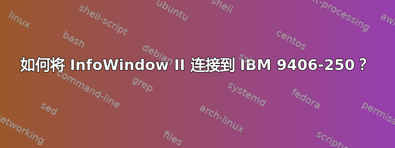 如何将 InfoWindow II 连接到 IBM 9406-250？