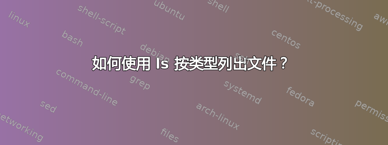 如何使用 ls 按类型列出文件？